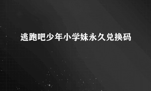 逃跑吧少年小学妹永久兑换码