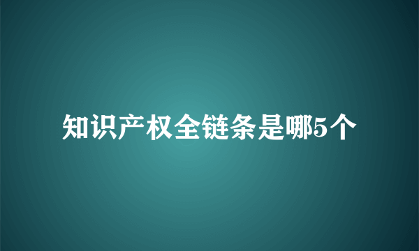 知识产权全链条是哪5个