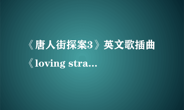 《唐人街探案3》英文歌插曲《loving strangers》 歌词内容是什么？