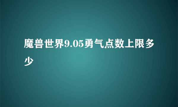 魔兽世界9.05勇气点数上限多少