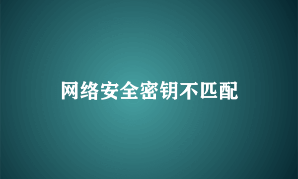 网络安全密钥不匹配