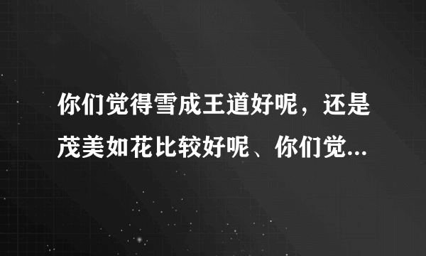 你们觉得雪成王道好呢，还是茂美如花比较好呢、你们觉得TORO他这个人怎么样