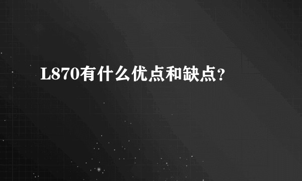 L870有什么优点和缺点？