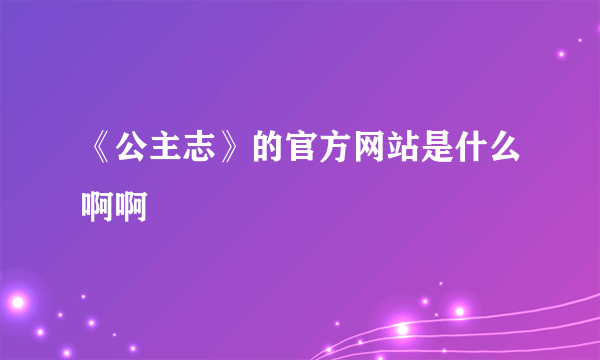 《公主志》的官方网站是什么啊啊