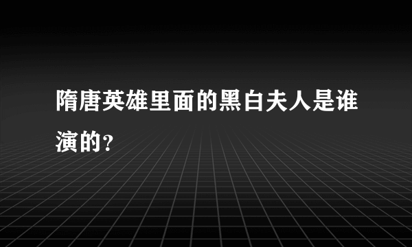 隋唐英雄里面的黑白夫人是谁演的？