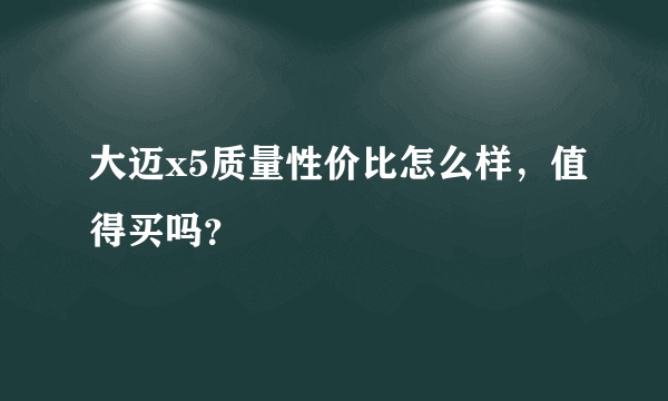 大迈x5质量性价比怎么样，值得买吗？