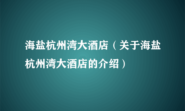 海盐杭州湾大酒店（关于海盐杭州湾大酒店的介绍）