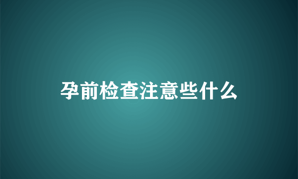 孕前检查注意些什么