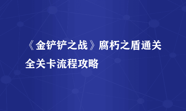 《金铲铲之战》腐朽之盾通关全关卡流程攻略