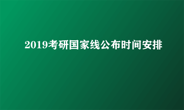 2019考研国家线公布时间安排