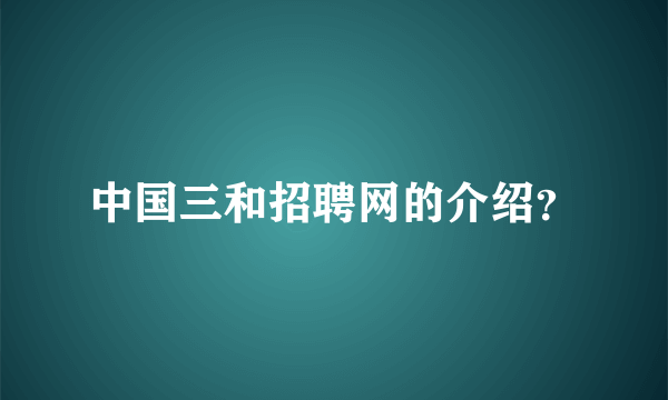 中国三和招聘网的介绍？