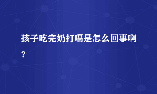 孩子吃完奶打嗝是怎么回事啊？