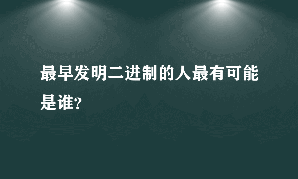 最早发明二进制的人最有可能是谁？