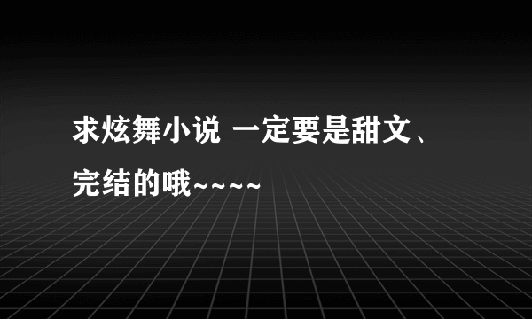 求炫舞小说 一定要是甜文、完结的哦~~~~