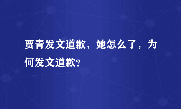 贾青发文道歉，她怎么了，为何发文道歉？