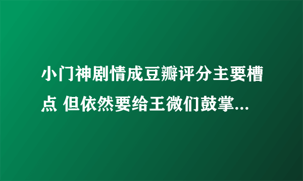 小门神剧情成豆瓣评分主要槽点 但依然要给王微们鼓掌_飞外网