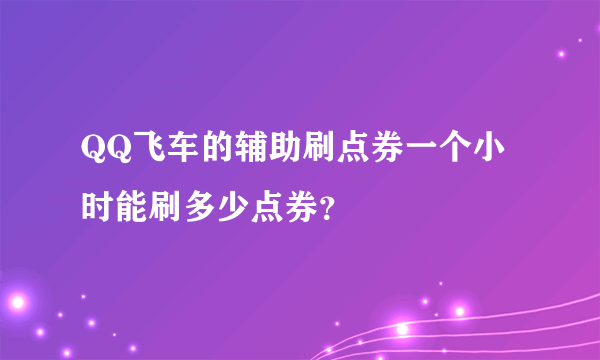 QQ飞车的辅助刷点券一个小时能刷多少点券？