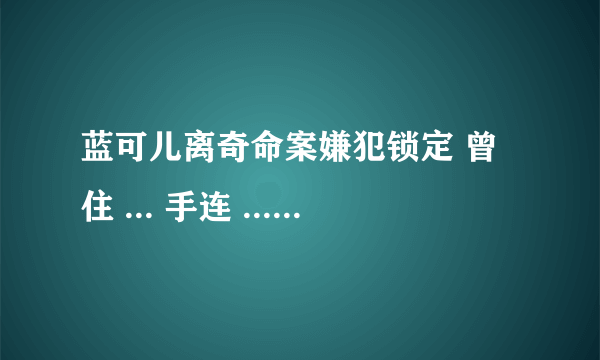 蓝可儿离奇命案嫌犯锁定 曾住 ... 手连 ... 14人