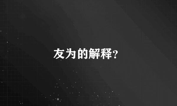 友为的解释？