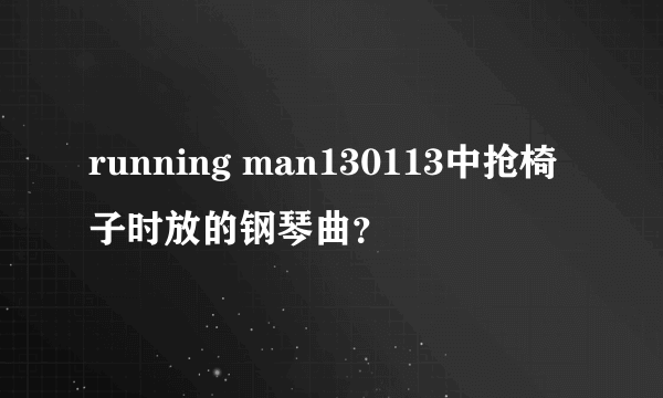 running man130113中抢椅子时放的钢琴曲？