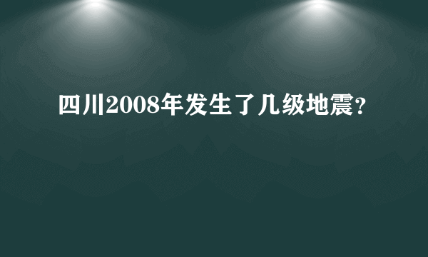 四川2008年发生了几级地震？