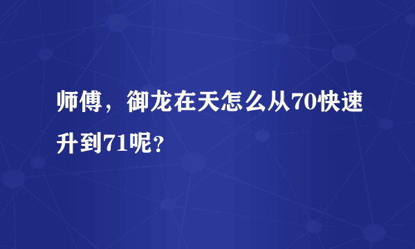 师傅，御龙在天怎么从70快速升到71呢？