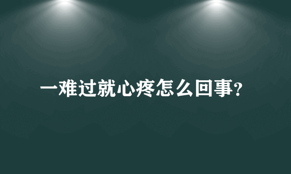 一难过就心疼怎么回事？