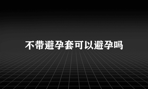 不带避孕套可以避孕吗