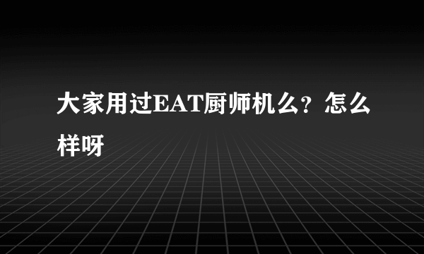 大家用过EAT厨师机么？怎么样呀