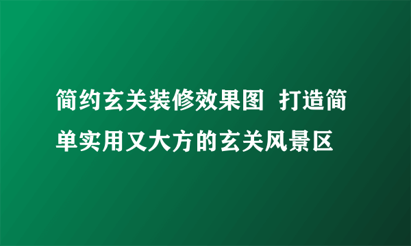 简约玄关装修效果图  打造简单实用又大方的玄关风景区