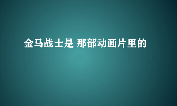 金马战士是 那部动画片里的