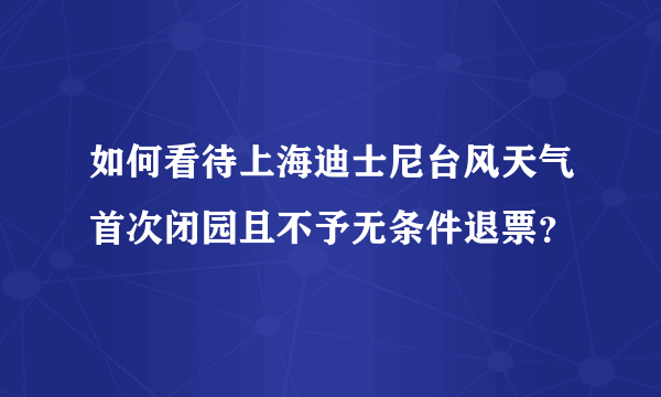 如何看待上海迪士尼台风天气首次闭园且不予无条件退票？