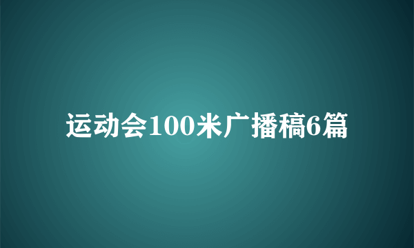 运动会100米广播稿6篇