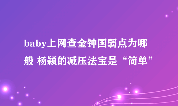 baby上网查金钟国弱点为哪般 杨颖的减压法宝是“简单”