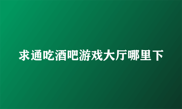 求通吃酒吧游戏大厅哪里下