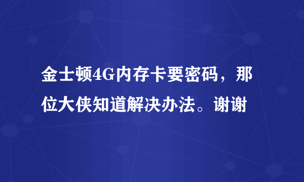 金士顿4G内存卡要密码，那位大侠知道解决办法。谢谢