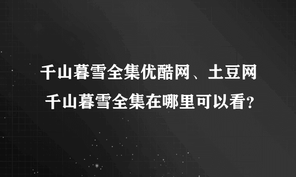 千山暮雪全集优酷网、土豆网 千山暮雪全集在哪里可以看？