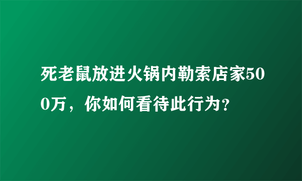 死老鼠放进火锅内勒索店家500万，你如何看待此行为？