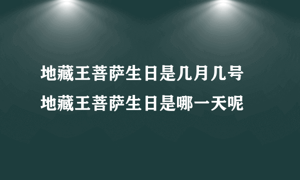 地藏王菩萨生日是几月几号 地藏王菩萨生日是哪一天呢