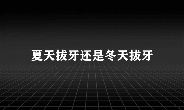 夏天拔牙还是冬天拔牙