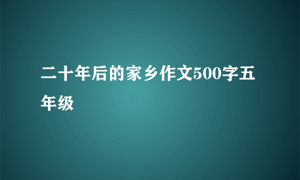 二十年后的家乡作文500字五年级