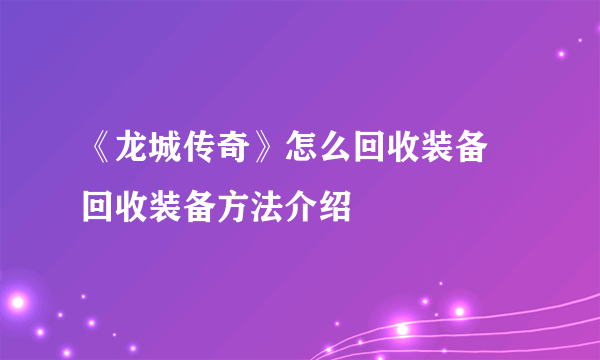 《龙城传奇》怎么回收装备 回收装备方法介绍