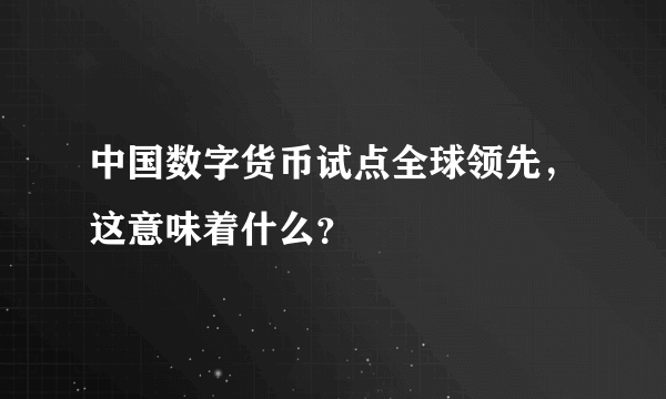 中国数字货币试点全球领先，这意味着什么？