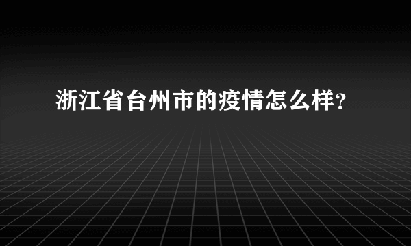 浙江省台州市的疫情怎么样？