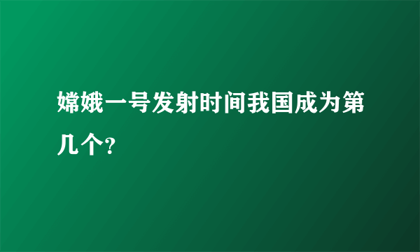 嫦娥一号发射时间我国成为第几个？