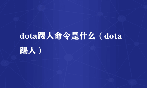 dota踢人命令是什么（dota踢人）