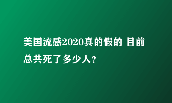 美国流感2020真的假的 目前总共死了多少人？