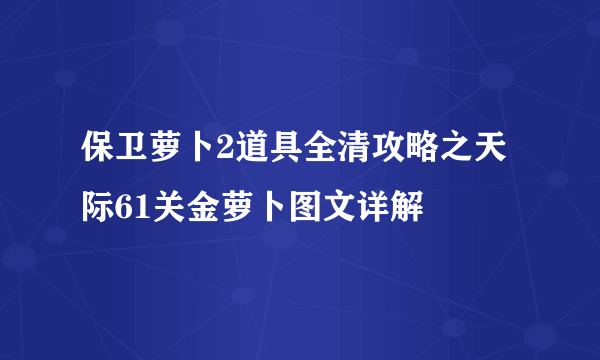 保卫萝卜2道具全清攻略之天际61关金萝卜图文详解