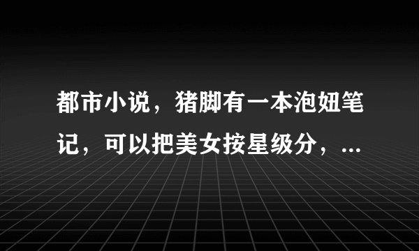 都市小说，猪脚有一本泡妞笔记，可以把美女按星级分，书名不是泡妞笔记，求大神告知书名