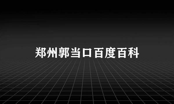 郑州郭当口百度百科